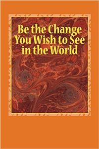 Be the Change You Wish to See in the World