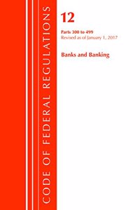 Code of Federal Regulations, Title 12 Banks and Banking 300-499, Revised as of January 1, 2017