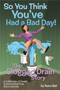 Clogged Drain Story So you think you had a bad day