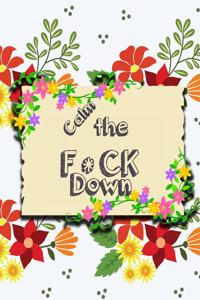 Calm the F*ck Down: An Irreverent Adult Coloring Book with Flowers Flamingo, Lions, Elephants, Owls, Horses, Dogs, Cats, and Many More
