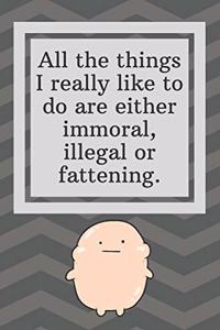 All the things I really like to do are either immoral, illegal or fattening