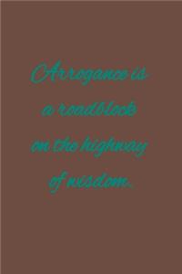Arrogance is a roadblock on the highway of wisdom