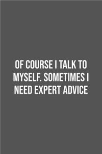 Of course I talk to myself. Sometimes I need expert advice.