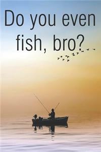 Do You Even Fish Bro