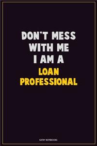 Don't Mess With Me, I Am A Loan Professional
