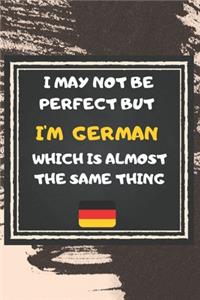 I May Not Be Perfect But I'm German Which Is Almost The Same Thing Notebook Gift For Germany Lover