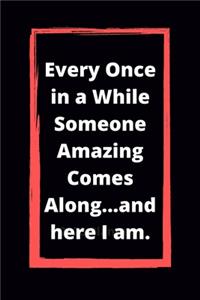 Every Once in a While Someone Amazing Comes Along...and here I am.