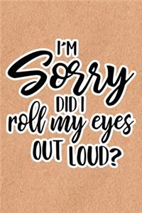 I'm Sorry Did I Roll My Eyes Out Loud