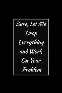 Sure, Let Me Drop Everything and Work On Your Problem