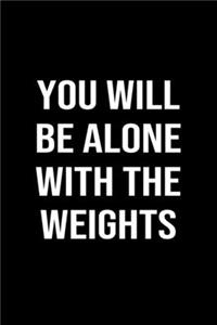 You Will Be Alone With The Weights