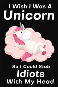 I Wish I Was A Unicorn So I Could Stab An Idiots With My Head