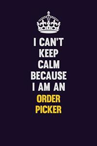 I can't Keep Calm Because I Am An Order Picker