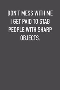 Don�t Mess with Me I Get Paid to Stab People with Sharp Objects.