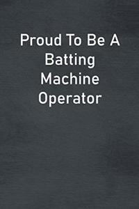 Proud To Be A Batting Machine Operator