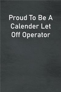 Proud To Be A Calender Let Off Operator