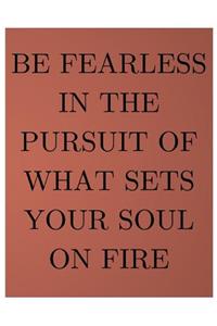 Be Fearless In The Pursuit Of What Sets Your Soul On Fire