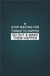 Stop Waiting for Things to Happen Go Out & Make Them Happen