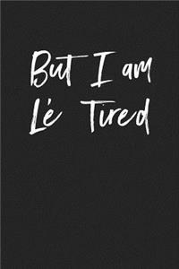 But I Am Le Tired