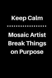 Keep Calm Mosaic Artist Break Things on Purpose: 5 X 5 Graph Paper and Lined Paper Drawing Sketch Journal - Made Especially for Mosaic Artist. 120 Pages 6 X 9 Diary Notebook