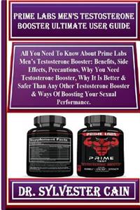 Prime Labs Men's Testosterone Booster Ultimate User Guide: All You Need to Know about Prime Labs Men's Testosterone Booster: Benefits, Side Effects, Precautions, Why You Need Testosterone Booster, Why It Is Better & Safer Than Any Other Testosteron