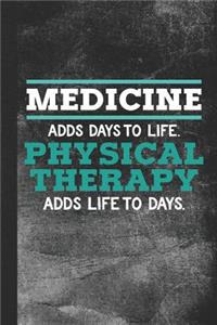 Medicine Adds Days to Life. Physical Therapy Adds Life to Days.