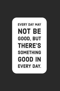 Every Day May Not Be Good, But There's Something Good in Every Day