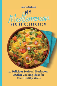 My Mediterranean Recipe Collection: 50 Delicious Seafood, Mushroom & Other Cooking Ideas for Your Healthy Meals