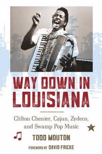 Way Down in Louisiana: Clifton Chenier, Cajun, Zydeco, and Swamp Pop Music