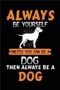 Always Be Yourself Unless You Can Be A Dog Then Always Be A Dog