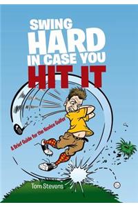 Swing Hard in Case You Hit It: A Brief Guide for the Novice Golfer: A Brief Guide for the Novice Golfer