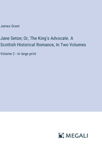 Jane Seton; Or, The King's Advocate. A Scottish Historical Romance, In Two Volumes