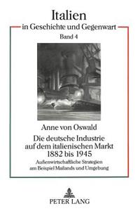 Deutsche Industrie Auf Dem Italienischen Markt 1882 Bis 1945: Außenwirtschaftliche Strategien Am Beispiel Mailands Und Umgebung