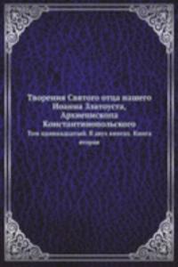 Tvoreniya Svyatogo ottsa nashego Ioanna Zlatousta, Arhiepiskopa Konstantinopolskogo