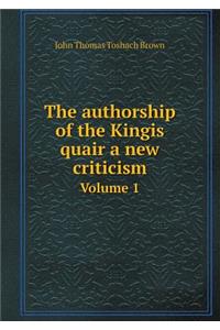 The Authorship of the Kingis Quair a New Criticism Volume 1
