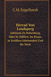 Herrad Von Landsperg Aebtissin Zu Hohenburg, Oder St. Odilien, Im Elsass, in Zwölften Jahrhundert Und Ihr Werk