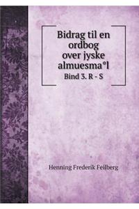 Bidrag til en ordbog over jyske almuesma°l Bind 3. R - S