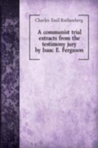 communist trial extracts from the testimony jury by Isaac E. Ferguson