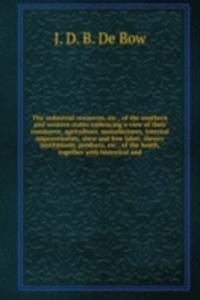 industrial resources, of the southern and western states embracing a view of their commerce, agriculture, manufactures, internal improvements, slave and free labor, slavery institutions, products, of the South