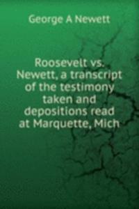 Roosevelt vs. Newett, a transcript of the testimony taken and depositions read at Marquette, Mich