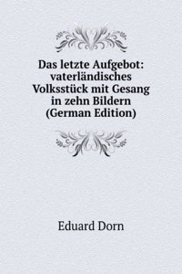 Das letzte Aufgebot: vaterlandisches Volksstuck mit Gesang in zehn Bildern (German Edition)