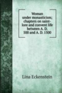 Woman under monasticism; chapters on saint-lore and convent life between A. D. 500 and A. D. 1500