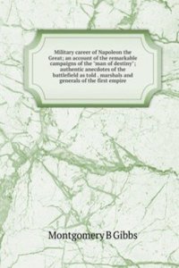 Military career of Napoleon the Great; an account of the remarkable campaigns of the 