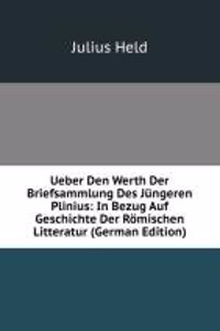 Ueber Den Werth Der Briefsammlung Des Jungeren Plinius: In Bezug Auf Geschichte Der Romischen Litteratur (German Edition)