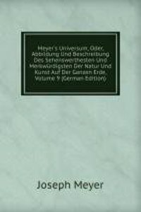 Meyer's Universum, Oder, Abbildung Und Beschreibung Des Sehenswerthesten Und Merkwurdigsten Der Natur Und Kunst Auf Der Ganzen Erde, Volume 9 (German Edition)