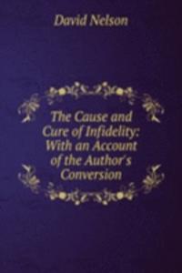 Cause and Cure of Infidelity: With an Account of the Author's Conversion