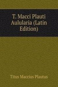T. Macci Plauti Aulularia (Latin Edition)
