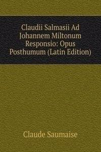 Claudii Salmasii Ad Johannem Miltonum Responsio: Opus Posthumum (Latin Edition)