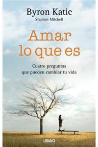 Amar Lo Que Es: Cuatro Preguntas Que Pueden Cambiar Tu Vida