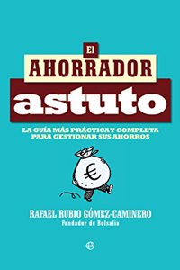 El ahorrador astuto: La guia mas practica y completa para gestionar sus ahorros