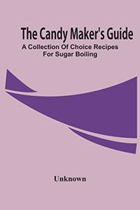 The Candy Maker'S Guide; A Collection Of Choice Recipes For Sugar Boiling